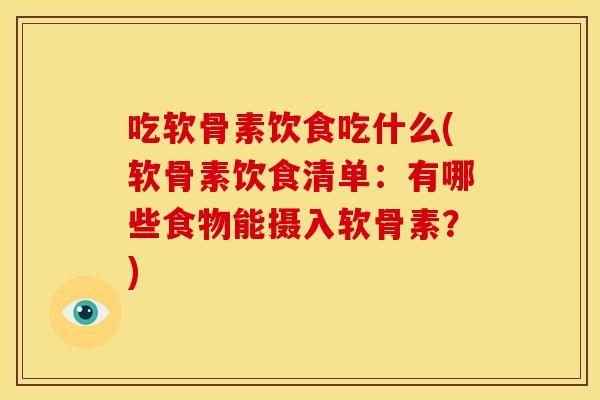 吃软骨素饮食吃什么(软骨素饮食清单：有哪些食物能摄入软骨素？)
