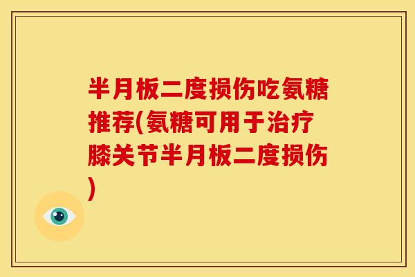 半月板二度损伤吃氨糖推荐(氨糖可用于治疗膝关节半月板二度损伤)