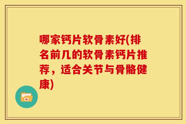 哪家钙片软骨素好(排名前几的软骨素钙片推荐,适合关节与骨骼健康)-第1张图片-关节骑士 哪家钙片软骨素好(排名前几的软骨素钙片推荐,适合关节与骨骼健康)-第1张图片-关节骑士