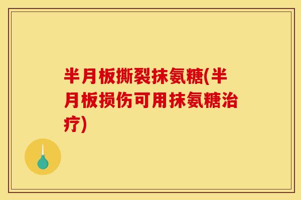 半月板撕裂抹氨糖(半月板损伤可用抹氨糖治疗)