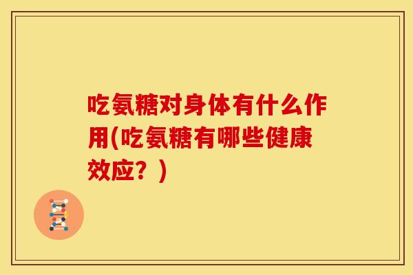 吃氨糖对身体有什么作用(吃氨糖有哪些健康效应？)