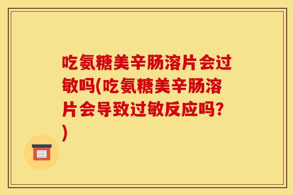 吃氨糖美辛肠溶片会过敏吗(吃氨糖美辛肠溶片会导致过敏反应吗？)