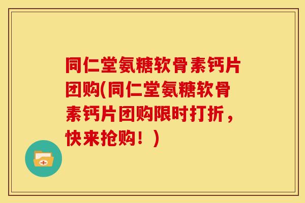 同仁堂氨糖软骨素钙片团购(同仁堂氨糖软骨素钙片团购限时打折,快来抢购!)-第1张图片-关节骑士 同仁堂氨糖软骨素钙片团购(同仁堂氨糖软骨素钙片团购限时打折,快来抢购!)-第1张图片-关节骑士