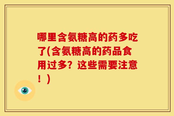 哪里含氨糖高的药多吃了(含氨糖高的药品食用过多?这些需要注意!)-第1张图片-关节骑士 哪里含氨糖高的药多吃了(含氨糖高的药品食用过多?这些需要注意!)-第1张图片-关节骑士