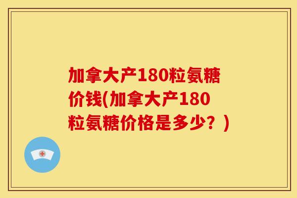 加拿大产180粒氨糖价钱(加拿大产180粒氨糖价格是多少？)