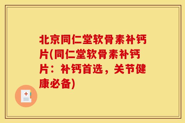 北京同仁堂软骨素补钙片(同仁堂软骨素补钙片：补钙首选，关节健康必备)