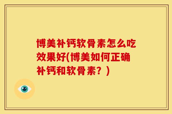 博美补钙软骨素怎么吃效果好(博美如何正确补钙和软骨素？)