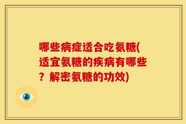 哪些病症适合吃氨糖(适宜氨糖的疾病有哪些？解密氨糖的功效)