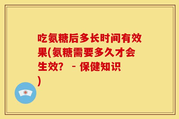 吃氨糖后多长时间有效果(氨糖需要多久才会生效？ - 保健知识)-第1张图片-关节骑士
