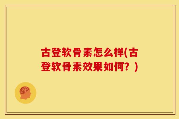 古登软骨素怎么样(古登软骨素效果如何？)