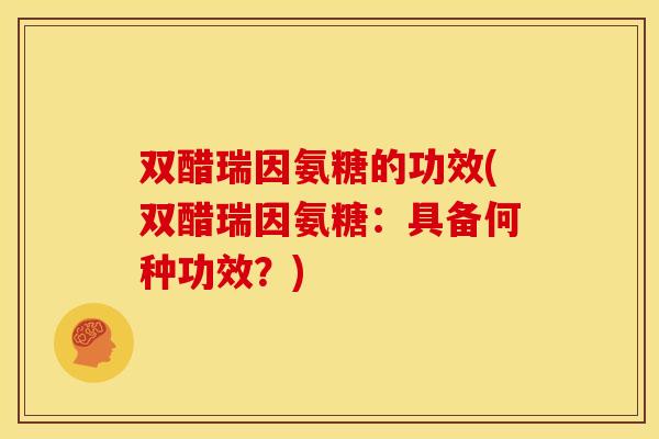 双醋瑞因氨糖的功效(双醋瑞因氨糖:具备何种功效?)-第1张图片-关节骑士 双醋瑞因氨糖的功效(双醋瑞因氨糖:具备何种功效?)-第1张图片-关节骑士