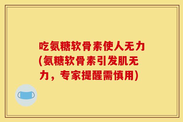 吃氨糖软骨素使人无力(氨糖软骨素引发肌无力,专家提醒需慎用)-第1张图片-关节骑士 吃氨糖软骨素使人无力(氨糖软骨素引发肌无力,专家提醒需慎用)-第1张图片-关节骑士