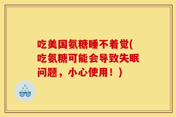 吃美国氨糖睡不着觉(吃氨糖可能会导致失眠问题，小心使用！)
