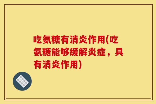 吃氨糖有消炎作用(吃氨糖能够缓解炎症，具有消炎作用)