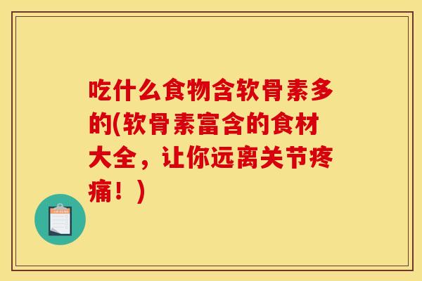 吃什么食物含软骨素多的(软骨素富含的食材大全，让你远离关节疼痛！)-第1张图片-关节骑士