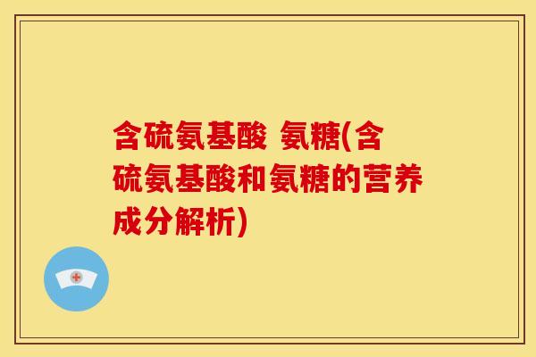 含硫氨基酸 氨糖(含硫氨基酸和氨糖的营养成分解析)