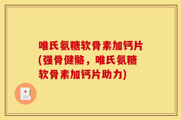 唯氏氨糖软骨素加钙片(强骨健骼,唯氏氨糖软骨素加钙片助力)-第1张图片-关节骑士 唯氏氨糖软骨素加钙片(强骨健骼,唯氏氨糖软骨素加钙片助力)-第1张图片-关节骑士