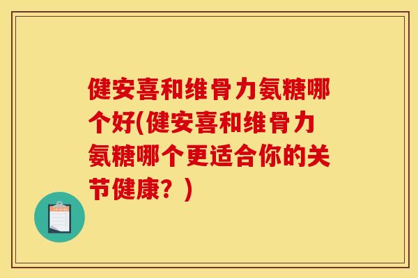 健安喜和维骨力氨糖哪个好(健安喜和维骨力氨糖哪个更适合你的关节健康?)-第1张图片-关节骑士 健安喜和维骨力氨糖哪个好(健安喜和维骨力氨糖哪个更适合你的关节健康?)-第1张图片-关节骑士
