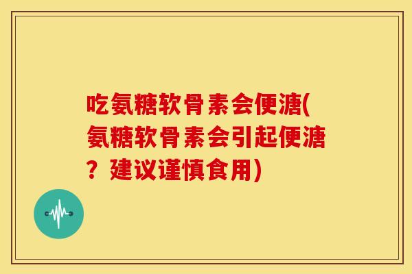 吃氨糖软骨素会便溏(氨糖软骨素会引起便溏？建议谨慎食用)