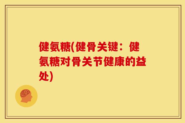 健氨糖(健骨关键:健氨糖对骨关节健康的益处)-第1张图片-关节骑士 健氨糖(健骨关键:健氨糖对骨关节健康的益处)-第1张图片-关节骑士