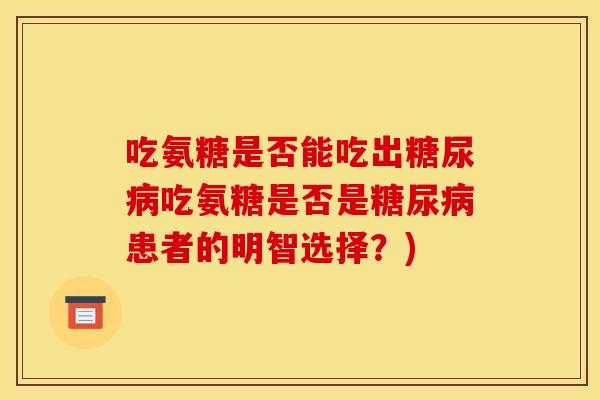 吃氨糖是否能吃出糖尿病吃氨糖是否是糖尿病患者的明智选择？)