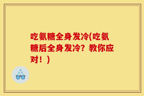 吃氨糖全身发冷(吃氨糖后全身发冷？教你应对！)