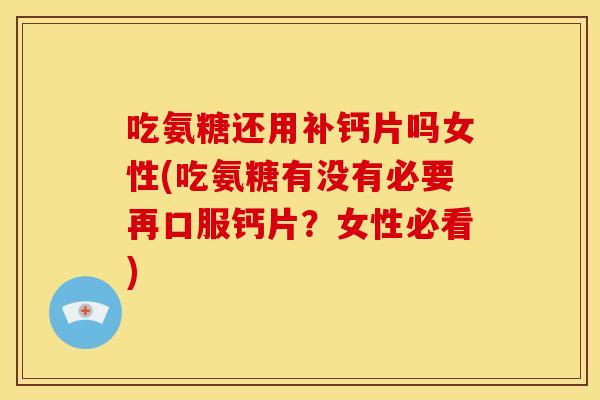 吃氨糖还用补钙片吗女性(吃氨糖有没有必要再口服钙片？女性必看)