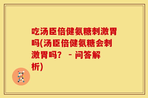 吃汤臣倍健氨糖刺激胃吗(汤臣倍健氨糖会刺激胃吗？ - 问答解析)-第1张图片-关节骑士
