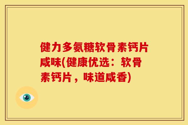 健力多氨糖软骨素钙片咸味(健康优选：软骨素钙片，味道咸香)