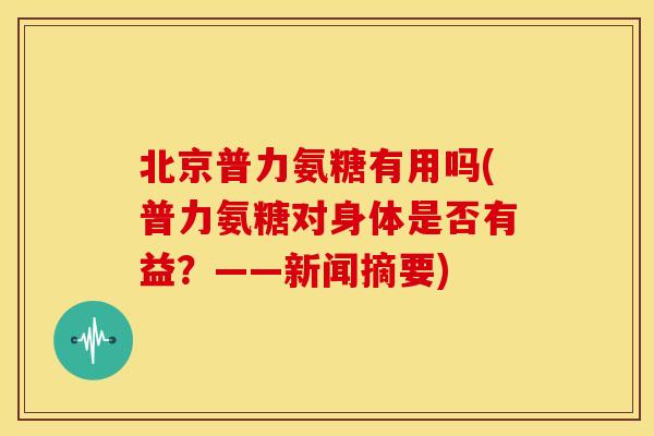 北京普力氨糖有用吗(普力氨糖对身体是否有益？——新闻摘要)