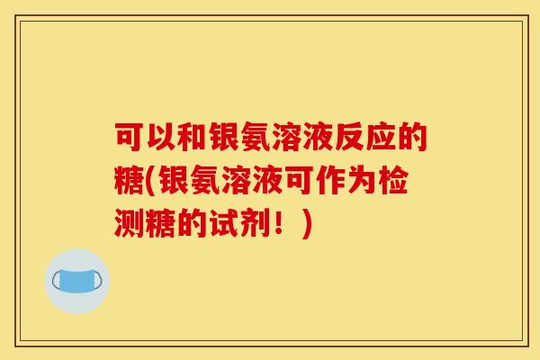 可以和银氨溶液反应的糖(银氨溶液可作为检测糖的试剂！)