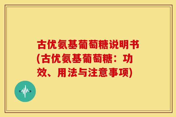 古优氨基葡萄糖说明书(古优氨基葡萄糖：功效、用法与注意事项)