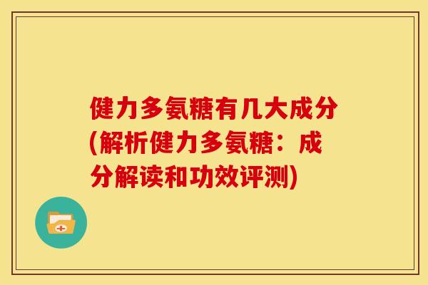 健力多氨糖有几大成分(解析健力多氨糖：成分解读和功效评测)