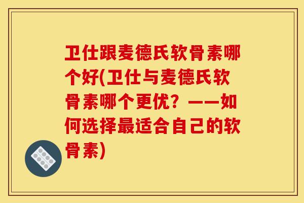 卫仕跟麦德氏软骨素哪个好(卫仕与麦德氏软骨素哪个更优？——如何选择最适合自己的软骨素)