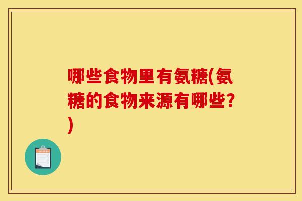 哪些食物里有氨糖(氨糖的食物来源有哪些？)