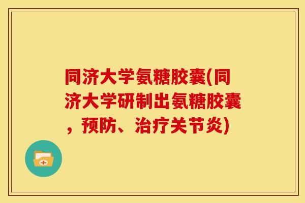 同济大学氨糖胶囊(同济大学研制出氨糖胶囊，预防、治疗关节炎)