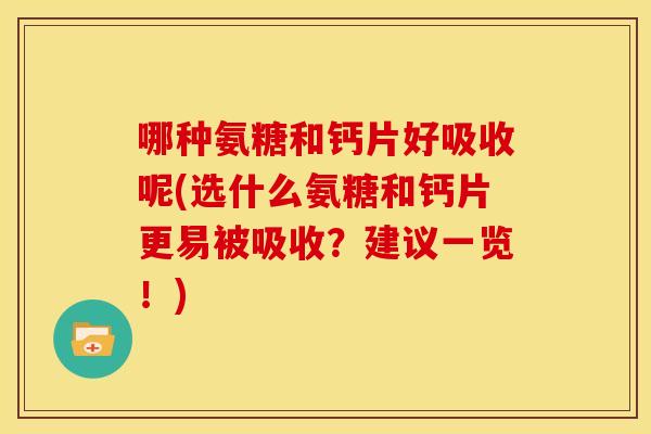 哪种氨糖和钙片好吸收呢(选什么氨糖和钙片更易被吸收？建议一览！)