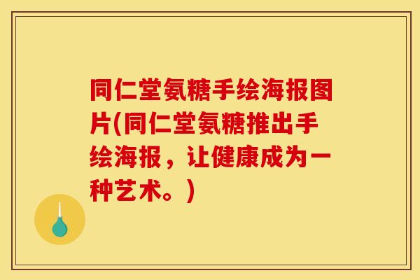 同仁堂氨糖手绘海报图片(同仁堂氨糖推出手绘海报，让健康成为一种艺术。)-第1张图片-关节骑士