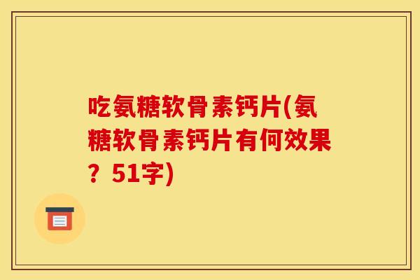 吃氨糖软骨素钙片(氨糖软骨素钙片有何效果？51字)