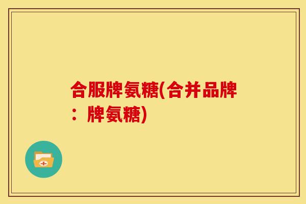 合服牌氨糖(合并品牌：牌氨糖)