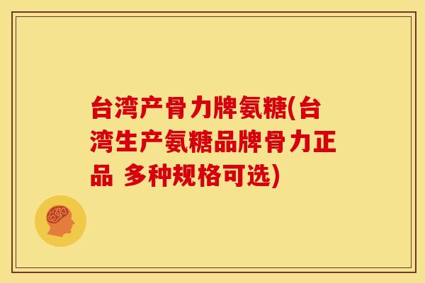 台湾产骨力牌氨糖(台湾生产氨糖品牌骨力正品 多种规格可选)-第1张图片-关节骑士 台湾产骨力牌氨糖(台湾生产氨糖品牌骨力正品 多种规格可选)-第1张图片-关节骑士