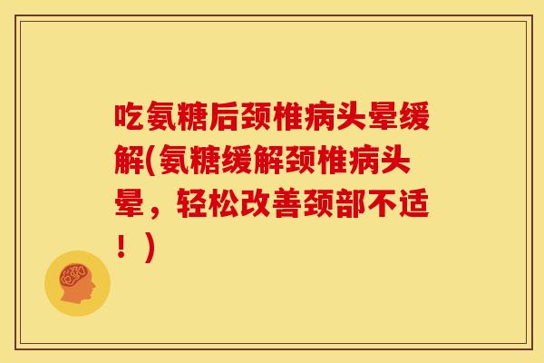 吃氨糖后颈椎病头晕缓解(氨糖缓解颈椎病头晕,轻松改善颈部不适!)-第1张图片-关节骑士 吃氨糖后颈椎病头晕缓解(氨糖缓解颈椎病头晕,轻松改善颈部不适!)-第1张图片-关节骑士