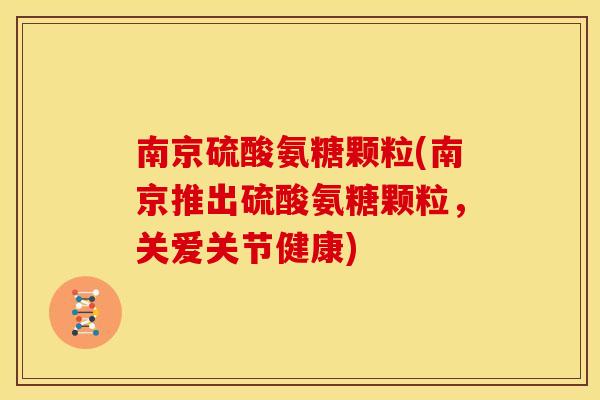 南京硫酸氨糖颗粒(南京推出硫酸氨糖颗粒，关爱关节健康)-第1张图片-关节骑士