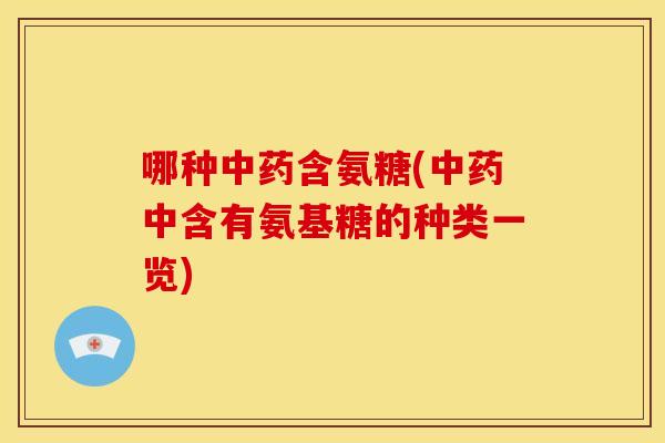 哪种中药含氨糖(中药中含有氨基糖的种类一览)