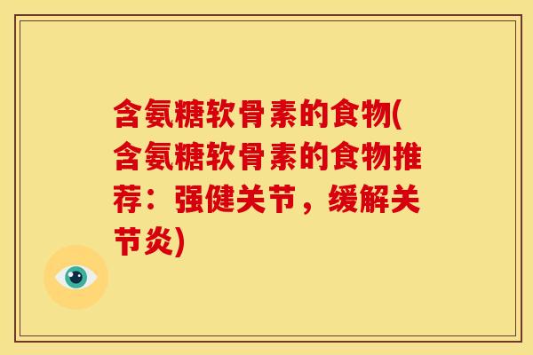 含氨糖软骨素的食物(含氨糖软骨素的食物推荐：强健关节，缓解关节炎)