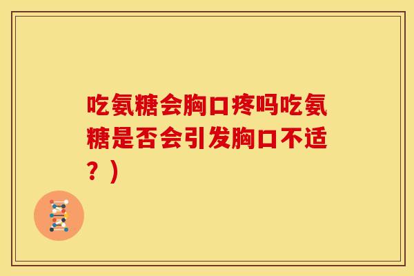 吃氨糖会胸口疼吗吃氨糖是否会引发胸口不适？)