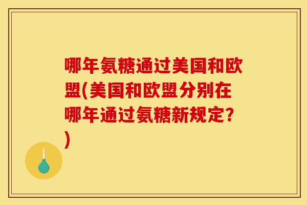 哪年氨糖通过美国和欧盟(美国和欧盟分别在哪年通过氨糖新规定？)-第1张图片-关节骑士