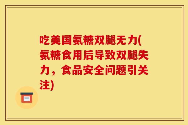 吃美国氨糖双腿无力(氨糖食用后导致双腿失力，食品安全问题引关注)-第1张图片-关节骑士