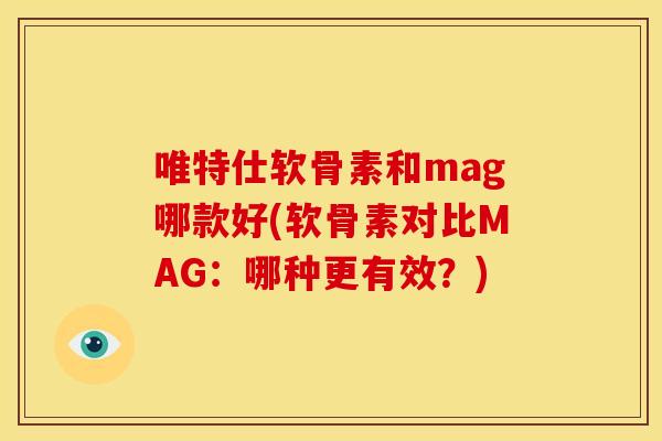 唯特仕软骨素和mag哪款好(软骨素对比MAG：哪种更有效？)