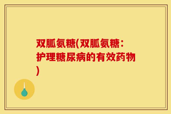 双胍氨糖(双胍氨糖：护理糖尿病的有效药物)